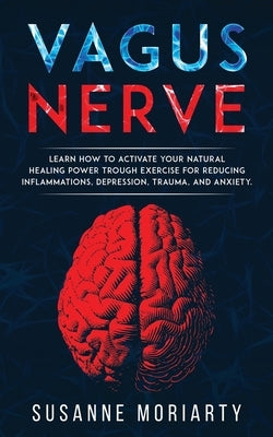 Vagus nerve: learn how to activate your natural healing power trough exercise for reducing inflammations, depression, trauma, and a by Moriarty, Susanne