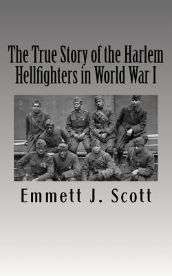 The True Story of the Harlem Hellfighters in World War I by Scott, Emmett J.