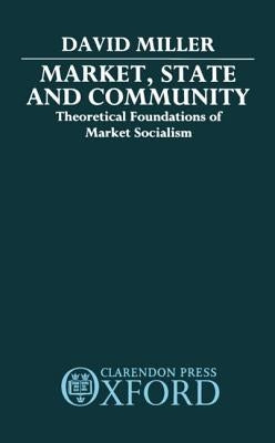 Market, State, and Community: Theoretical Foundations of Market Socialism by Miller, David
