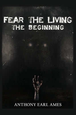 Fear The Living: The Beginning: Book 1 by Ames, Anthony Earl