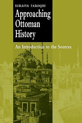 Approaching Ottoman History: An Introduction to the Sources by Faroqhi, Suraiya
