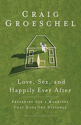 Love, Sex, and Happily Ever After: Preparing for a Marriage That Goes the Distance by Groeschel, Craig