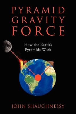Pyramid Gravity Force: How the Earth's Pyramids Work by Shaughnessy, John