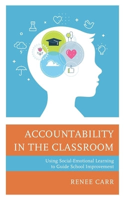 Accountability in the Classroom: Using Social-Emotional Learning to Guide School Improvement by Carr, Renee G.