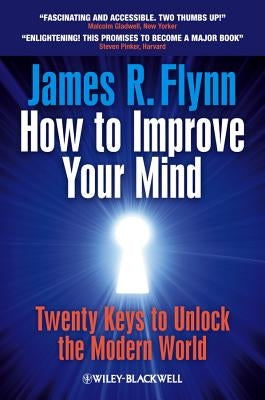 How to Improve Your Mind: 20 Keys to Unlock the Modern World by Flynn, James R.