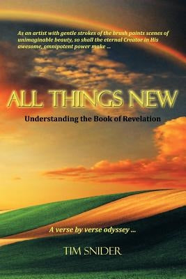 All Things New: Understanding the Book of Revelation by Snider, Tim