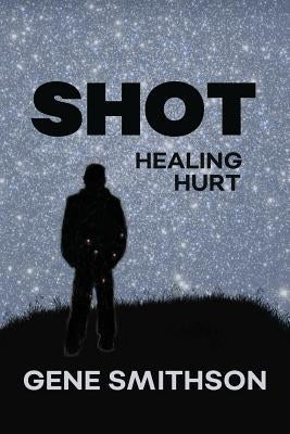 Shot: Healing Hurt by Smithson, Gene E.