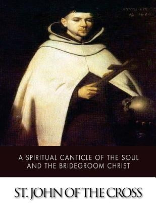 A Spiritual Canticle of the Soul and the Bridegroom Christ by St John of the Cross