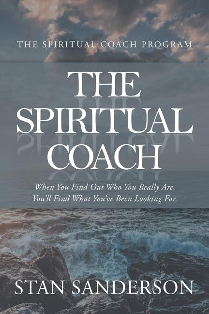 The Spiritual Coach: When You Find out Who You Really Are, You'Ll Find What You'Ve Been Looking For. by Sanderson, Stan