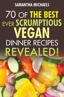 Vegan Cookbooks: 70 of the Best Ever Scrumptious Vegan Dinner Recipes....Revealed! by Michaels, Samantha