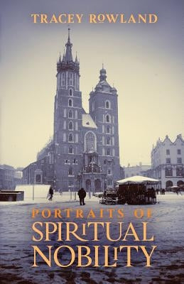 Portraits of Spiritual Nobility: Chivalry, Christendom, and Catholic Culture by Rowland, Tracey