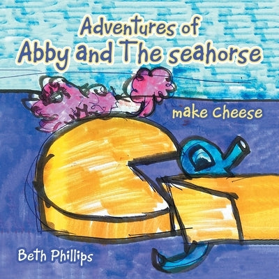 Adventures of Abby and the Seahorse Make Cheese by Phillips, Beth