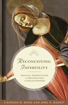 Reconceiving Infertility: Biblical Perspectives on Procreation and Childlessness by Moss, Candida R.