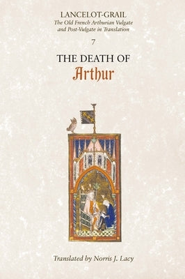 Lancelot-Grail: 7. the Death of Arthur: The Old French Arthurian Vulgate and Post-Vulgate in Translation by Lacy, Norris J.
