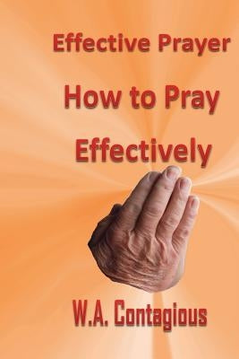 Effective Prayer: How to Pray Effectively by Contagious, W. Antwan