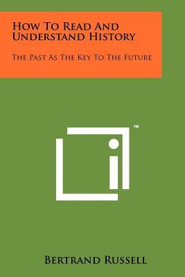 How To Read And Understand History: The Past As The Key To The Future by Russell, Bertrand