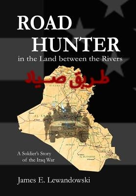 Road Hunter in the Land between the Rivers: A Soldier's Story of the Iraq War by Lewandowski, James E.