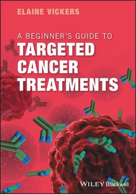 A Beginner's Guide to Targeted Cancer Treatments by Vickers, Elaine