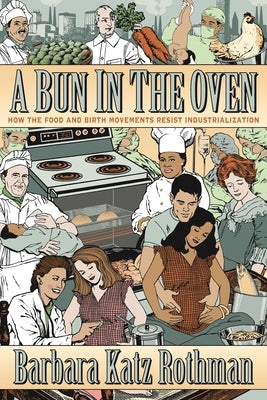 A Bun in the Oven: How the Food and Birth Movements Resist Industrialization by Rothman, Barbara Katz