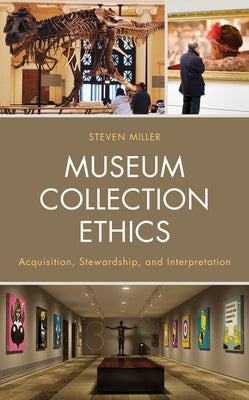 Museum Collection Ethics: Acquisition, Stewardship, and Interpretation by Miller, Steven