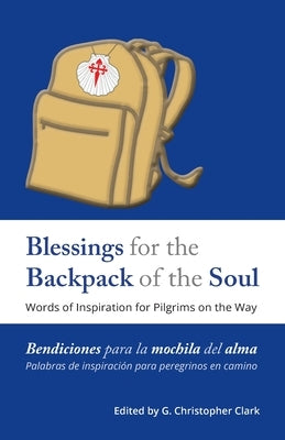Blessings for the Backpack of the Soul: Words of Inspiration for Pilgrims on the Way by Clark, G. Christopher