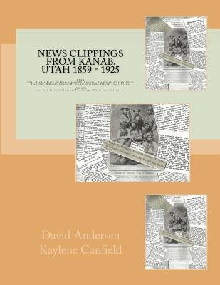 News Clippings from Kanab, Utah 1859 - 1925: UTAH Alton, Boulder, Bryce, Buckskin, Cannonville, Escalante, Georgetown, Hatch, Henrieville, Hillsdale, by Canfield, Kaylene