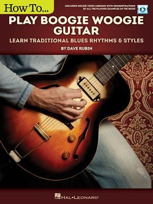 How to Play Boogie Woogie Guitar: Learn Traditional Blues Rhythms & Styles Includes Online Video Le by Rubin, Dave