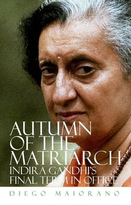 Autumn of the Matriarch: Indira Gandhi's Final Term in Office by Maiorano, Diego