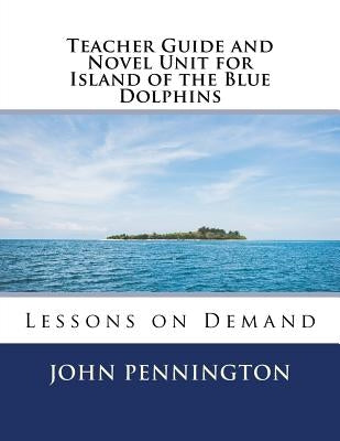 Teacher Guide and Novel Unit for Island of the Blue Dolphins: Lessons on Demand by Pennington, John