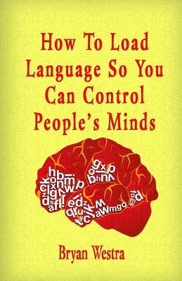 How To Load Language So You Can Control People's Minds by Westra, Bryan