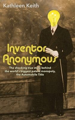 Inventor Anonymous: The shocking true story behind the world's biggest patent monopoly, The Automobile Title by Keith, Kathleen
