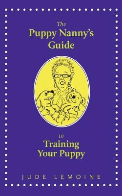 The Puppy Nanny's Guide to Training Your Puppy by Lemoine, Jude