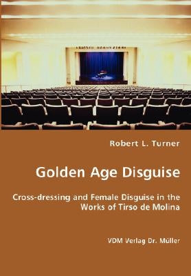 Golden Age Disguise - Cross-dressing and Female Disguise in the Works of Tirso de Molina by Turner, Robert L.