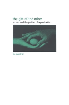 The Gift of the Other: Levinas and the Politics of Reproduction by Guenther, Lisa