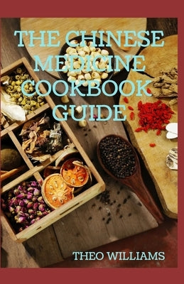 The Chinese Medicine Cookbook Guide: Applying the Wisdom of Traditional Chinese Medicine To Create Healing Concoctions by Williams, Theo