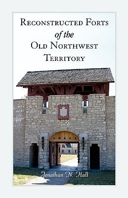 Reconstructed Forts of the Old Northwest Territory by Hall, Jonathan