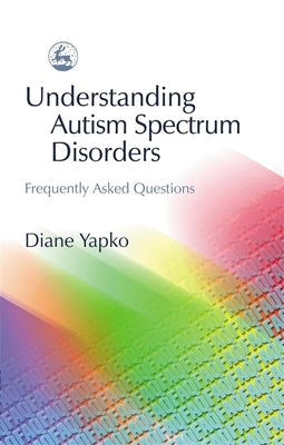 Understanding Autism Spectrum Disorders: Frequently Asked Questions by Yapko, Diane