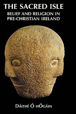The Sacred Isle: Belief and Religion in Pre-Christian Ireland by Hogain, Dáithí O.