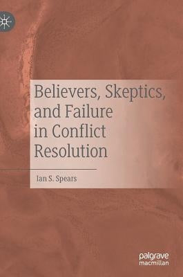 Believers, Skeptics, and Failure in Conflict Resolution by Spears, Ian S.