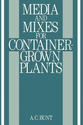 Media and Mixes for Container-Grown Plants: A Manual on the Preparation and Use of Growing Media for Pot Plants by Bunt, B. R.