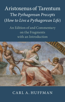 Aristoxenus of Tarentum: The Pythagorean Precepts (How to Live a Pythagorean Life): An Edition of and Commentary on the Fragments with an Introduction by Huffman, Carl A.