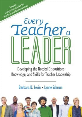 Every Teacher a Leader: Developing the Needed Dispositions, Knowledge, and Skills for Teacher Leadership by Levin, Barbara B.