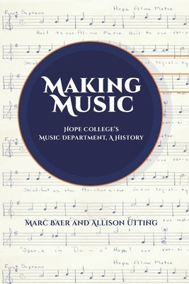 Making Music: Hope College's Music Department, A History by Utting, Allison