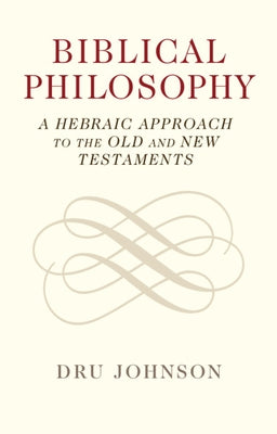 Biblical Philosophy: A Hebraic Approach to the Old and New Testaments by Johnson, Dru