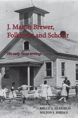 J. Mason Brewer, Folklorist and Scholar: His Early Texas Writings by Jordan, Milton S.