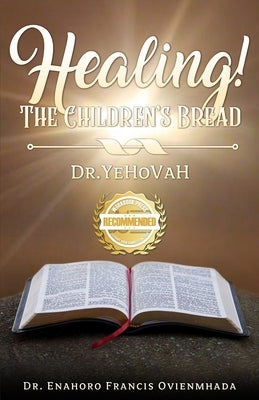 Healing! The Children's Bread: Dr. Yehovah by Ovienmhada, Enahoro Francis