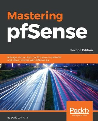Mastering pfSense - Second Edition: Manage, secure, and monitor your on-premise and cloud network with pfSense 2.4 by Zientara, David