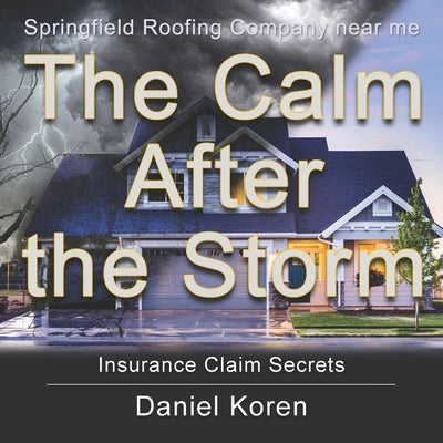 Springfield Roofing Company near me The Calm AFTER the Storm: how to understand an insurance claim by Koren, Daniel