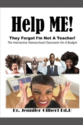 Help ME! They Forgot I'm Not A Teacher!: The Interactive Homeschool Classroom On A Budget by Gilbert, Jennifer