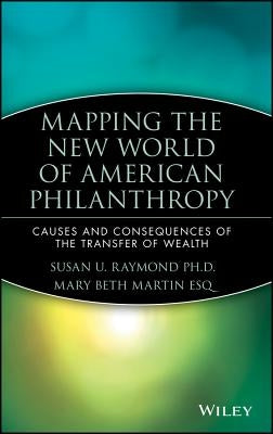 Mapping the New World of American Philanthropy: Causes and Consequences of the Transfer of Wealth by Raymond, Susan U.